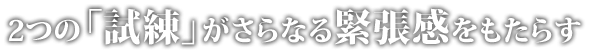 2つの「試練」がさらなる緊張感をもたらす